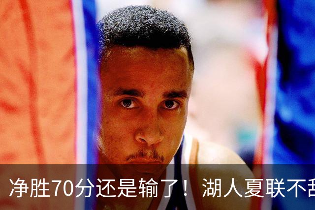 净胜70分还是输了！湖人夏联不敌勇士，被抢断绝杀无缘决赛！