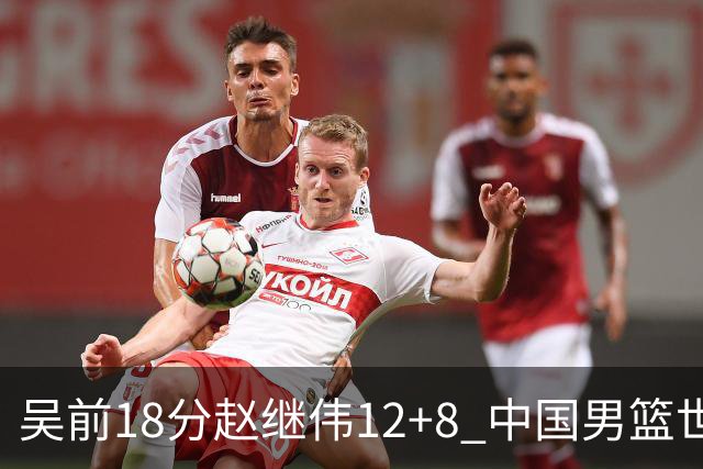 吴前18分赵继伟12+8 中国男篮世预赛力克伊朗
